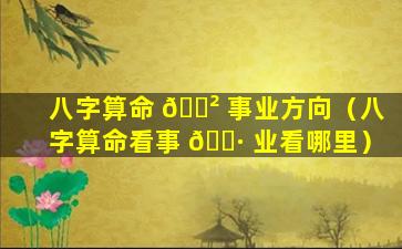 八字算命 🌲 事业方向（八字算命看事 🌷 业看哪里）